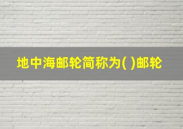 地中海邮轮简称为( )邮轮